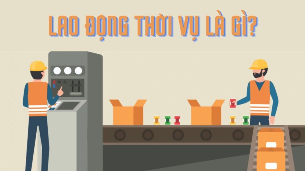 Lao động thời vụ đóng vai trò cấp thiết cho doanh nghiệp ở những giai đoạn trọng điểm